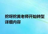 挖呀挖黃老師開始轉(zhuǎn)型詳細內(nèi)容