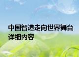 中國智造走向世界舞臺(tái)詳細(xì)內(nèi)容