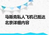 馬斯克私人飛機已抵達北京詳細內(nèi)容