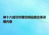 神十六成功對(duì)接空間站組合體詳細(xì)內(nèi)容