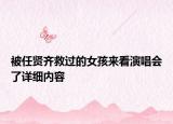 被任賢齊救過的女孩來(lái)看演唱會(huì)了詳細(xì)內(nèi)容