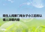 陌生人闖家門罵女子小三后稱認錯人詳細內(nèi)容