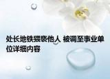 處長(zhǎng)地鐵猥褻他人 被調(diào)至事業(yè)單位詳細(xì)內(nèi)容