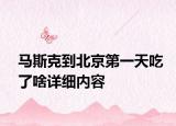 馬斯克到北京第一天吃了啥詳細(xì)內(nèi)容