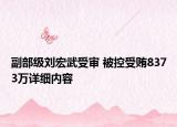 副部級劉宏武受審 被控受賄8373萬詳細(xì)內(nèi)容