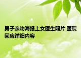 男子親吻海報上女醫(yī)生照片 醫(yī)院回應(yīng)詳細內(nèi)容