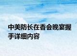 中美防長在香會晚宴握手詳細(xì)內(nèi)容