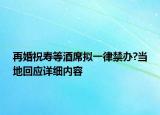 再婚祝壽等酒席擬一律禁辦?當?shù)鼗貞?yīng)詳細內(nèi)容