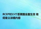 RCEP對15個簽署國全面生效 有何意義詳細內(nèi)容