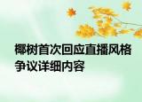 椰樹首次回應(yīng)直播風(fēng)格爭議詳細(xì)內(nèi)容