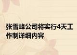 張雪峰公司將實行4天工作制詳細(xì)內(nèi)容