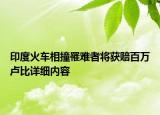 印度火車相撞罹難者將獲賠百萬盧比詳細內容