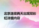 北京連續(xù)兩天出現(xiàn)雙彩虹詳細內容