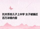 托關系給兒子上中學 女子被騙近百萬詳細內(nèi)容