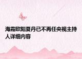 海霞?xì)W陽(yáng)夏丹已不再任央視主持人詳細(xì)內(nèi)容