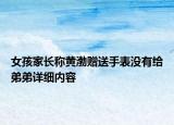 女孩家長稱黃渤贈送手表沒有給弟弟詳細內容