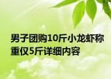 男子團(tuán)購(gòu)10斤小龍蝦稱重僅5斤詳細(xì)內(nèi)容