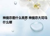 神魔戀是什么意思 神魔戀大司馬什么梗