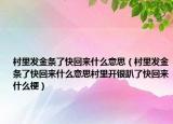 村里發(fā)金條了快回來什么意思（村里發(fā)金條了快回來什么意思村里開銀趴了快回來什么梗）