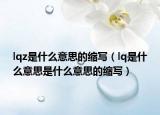 lqz是什么意思的縮寫（lq是什么意思是什么意思的縮寫）