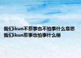 我們ikun不惹事也不怕事什么意思 我們ikun惹事也怕事什么梗