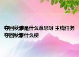 奪回秋雅是什么意思呀 主線任務奪回秋雅什么梗
