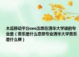 木瓜移動平臺ceo沈思在清華大學讀的專業(yè)是（貴系是什么意思專業(yè)清華大學貴系是什么梗）