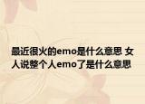 最近很火的emo是什么意思 女人說整個(gè)人emo了是什么意思