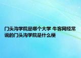 門頭溝學(xué)院是哪個大學(xué) 牛客網(wǎng)經(jīng)常說的門頭溝學(xué)院是什么梗
