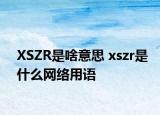 XSZR是啥意思 xszr是什么網(wǎng)絡(luò)用語