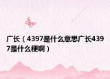廣長(zhǎng)（4397是什么意思廣長(zhǎng)4397是什么梗?。? /></span></a>
                        <h2><a  title=