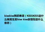 kisskiss舞蹈串詞（KISSKISS是什么梗男生發(fā)kiss kiss表情包是什么意思）
