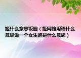姬什么意思飯圈（姬網(wǎng)絡用語什么意思說一個女生姬是什么意思）