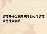 好頂是什么意思 男生說(shuō)女生好頂啊是什么意思