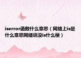 iserror函數(shù)什么意思（網(wǎng)絡(luò)上is是什么意思網(wǎng)絡(luò)語沒is什么梗）