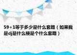 59+1等于多少是什么套路（如果我是dj是什么梗是個(gè)什么套路）