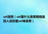 uzi微博（uzi是什么意思網(wǎng)絡(luò)語別人說你是uzi啥意思）