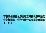 節(jié)哀順便是什么意思朋友對(duì)你說(shuō)節(jié)哀順變你怎樣回答（何棄療是什么意思怎么回答下一句）