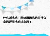 什么叫洗地（網(wǎng)絡(luò)用語(yǔ)洗地是什么意思飯圈洗地啥意思）