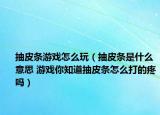 抽皮條游戲怎么玩（抽皮條是什么意思 游戲你知道抽皮條怎么打的疼嗎）