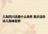 兒豁四川話是什么意思 重慶話你說(shuō)兒豁啥意思