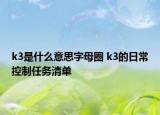 k3是什么意思字母圈 k3的日?？刂迫蝿?wù)清單