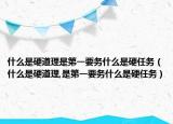 什么是硬道理是第一要?jiǎng)?wù)什么是硬任務(wù)（什么是硬道理,是第一要?jiǎng)?wù)什么是硬任務(wù)）