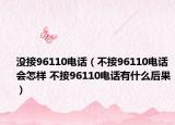 沒(méi)接96110電話（不接96110電話會(huì)怎樣 不接96110電話有什么后果）