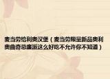 麥當(dāng)勞給利奧漢堡（麥當(dāng)勞限量新品奧利奧曲奇忌廉派這么好吃不允許你不知道）