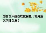 為什么不建議吃比目魚（鴉片魚又叫什么魚）