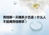 青錢柳一天喝多少合適（什么人不能喝青錢柳茶）