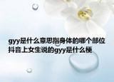 gyy是什么意思指身體的哪個部位抖音上女生說的gyy是什么梗