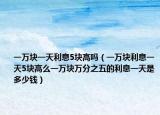 一萬(wàn)塊一天利息5塊高嗎（一萬(wàn)塊利息一天5塊高么一萬(wàn)塊萬(wàn)分之五的利息一天是多少錢）