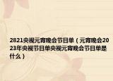 2821央視元宵晚會(huì)節(jié)目單（元宵晚會(huì)2023年央視節(jié)目單央視元宵晚會(huì)節(jié)目單是什么）